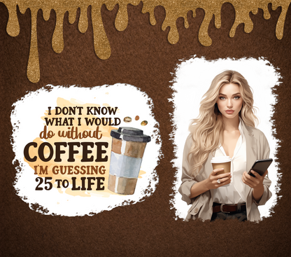 I don’t know what I would do without coffee Tumbler