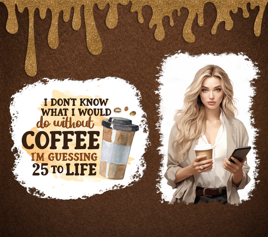 I don’t know what I would do without coffee Tumbler